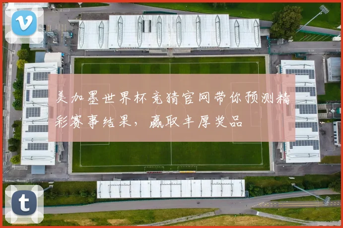 美加墨世界杯竞猜官网带你预测精彩赛事结果，赢取丰厚奖品