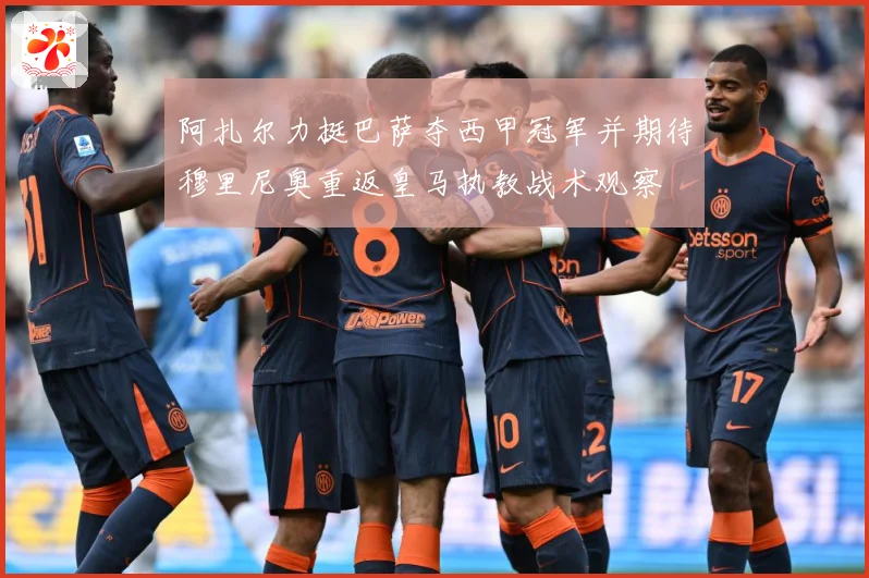阿扎尔力挺巴萨夺西甲冠军并期待穆里尼奥重返皇马执教战术观察
