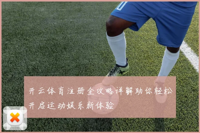 开云体育注册全攻略详解助你轻松开启运动娱乐新体验