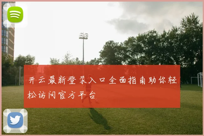 开云最新登录入口全面指南助你轻松访问官方平台