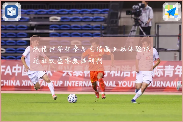 燃情世界杯参与竞猜赢互动体验球迷狂欢盛宴数据研判