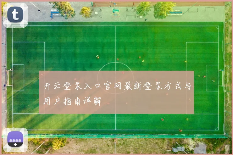 开云登录入口官网最新登录方式与用户指南详解