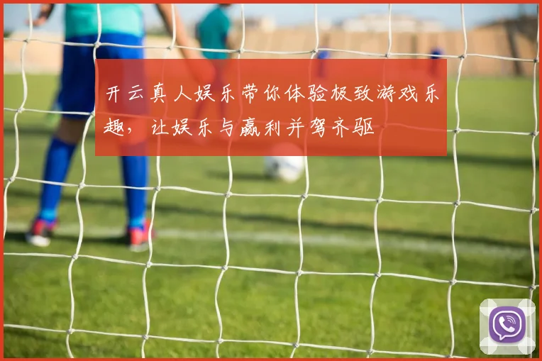 开云真人娱乐带你体验极致游戏乐趣，让娱乐与赢利并驾齐驱