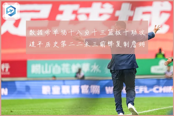 数据帝单场十八分十三篮板十助攻追平历史第二二米三前锋复制詹姆赛场复盘