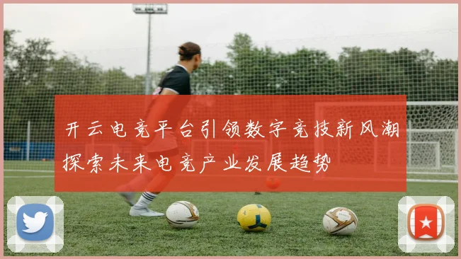 开云电竞平台引领数字竞技新风潮探索未来电竞产业发展趋势