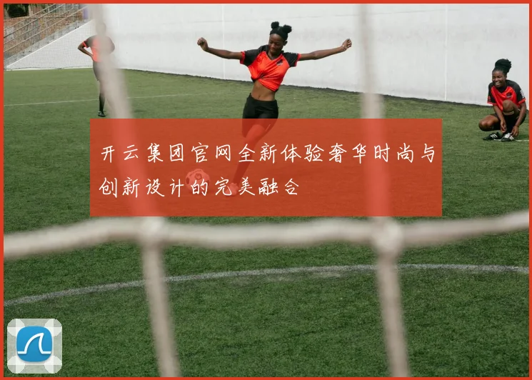 开云集团官网全新体验奢华时尚与创新设计的完美融合