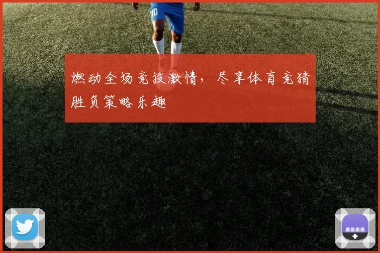 燃动全场竞技激情，尽享体育竞猜胜负策略乐趣
