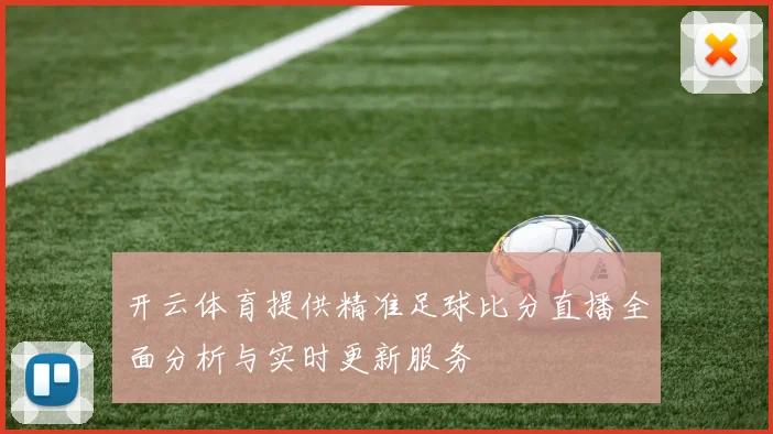 开云体育提供精准足球比分直播全面分析与实时更新服务