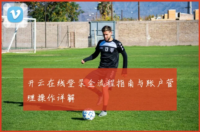 开云在线登录全流程指南与账户管理操作详解