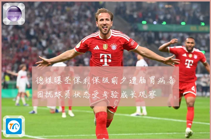 德媒曝圣保利保级前夕遭肠胃病毒困扰球员状态受考验成长观察