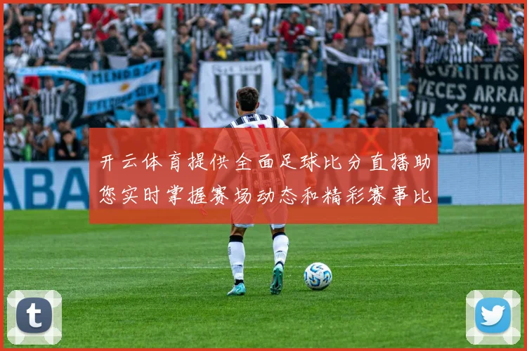 开云体育提供全面足球比分直播助您实时掌握赛场动态和精彩赛事比分