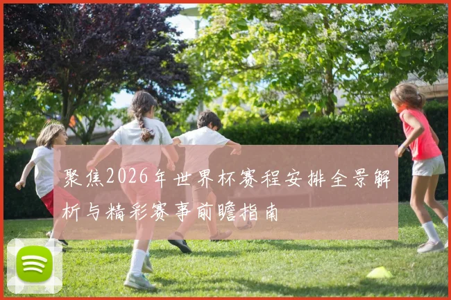 聚焦2026年世界杯赛程安排全景解析与精彩赛事前瞻指南