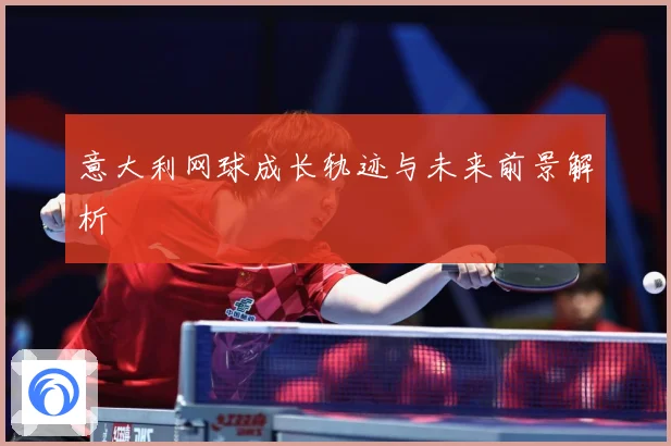 意大利网球成长轨迹与未来前景解析