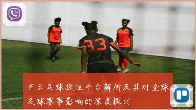 开云足球投注平台解析及其对全球足球赛事影响的深度探讨
