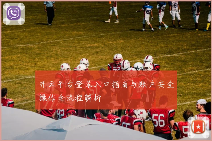 开云平台登录入口指南与账户安全操作全流程解析