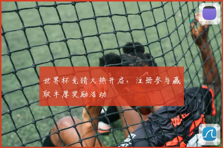 世界杯竞猜火热开启，注册参与赢取丰厚奖励活动