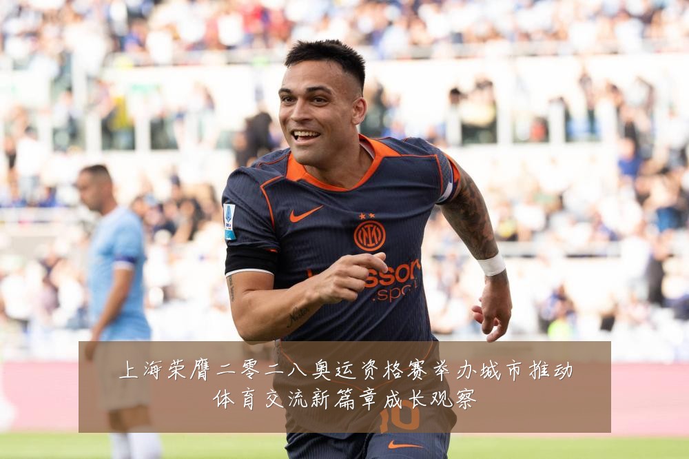 上海荣膺二零二八奥运资格赛举办城市推动体育交流新篇章成长观察