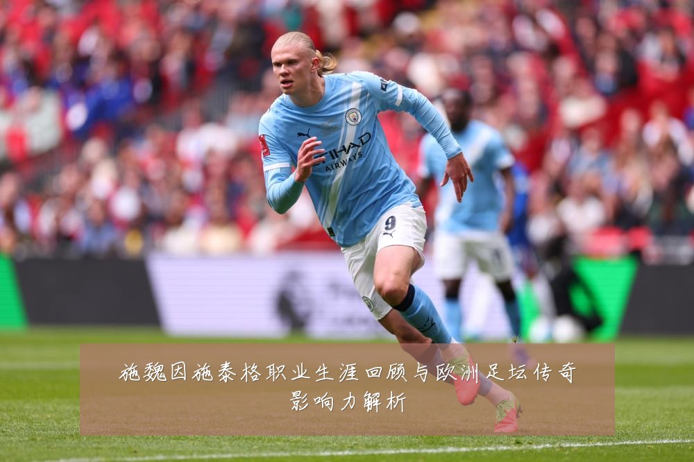 施魏因施泰格职业生涯回顾与欧洲足坛传奇影响力解析