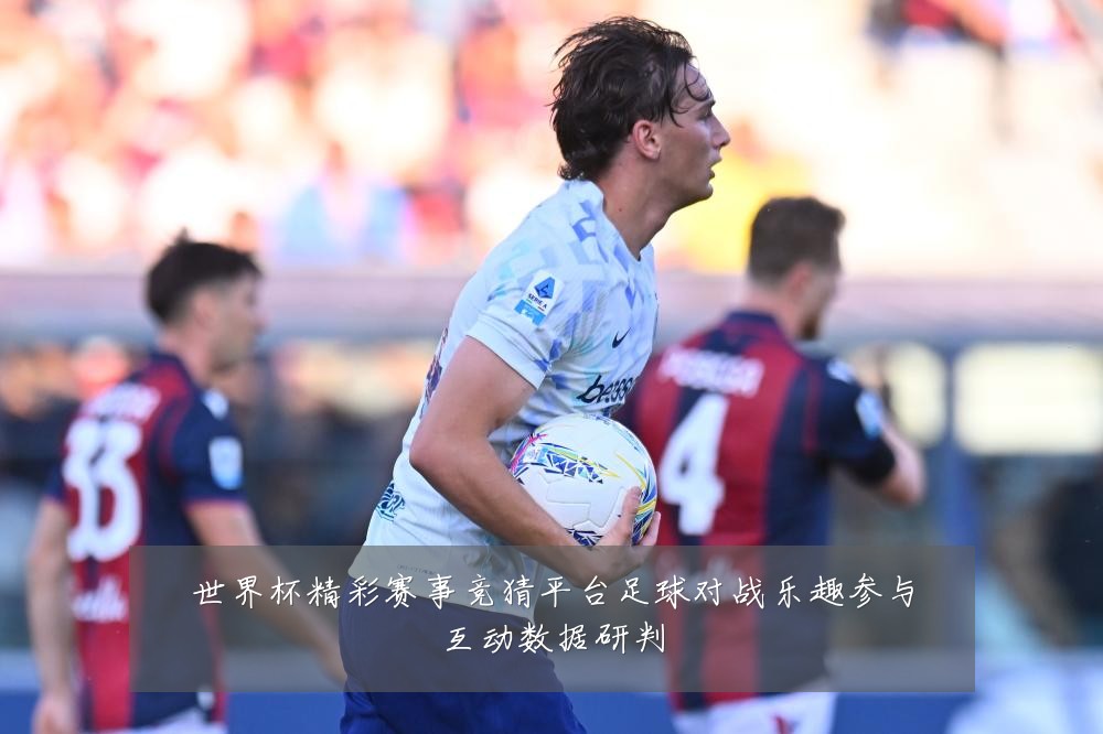 世界杯精彩赛事竞猜平台足球对战乐趣参与互动数据研判